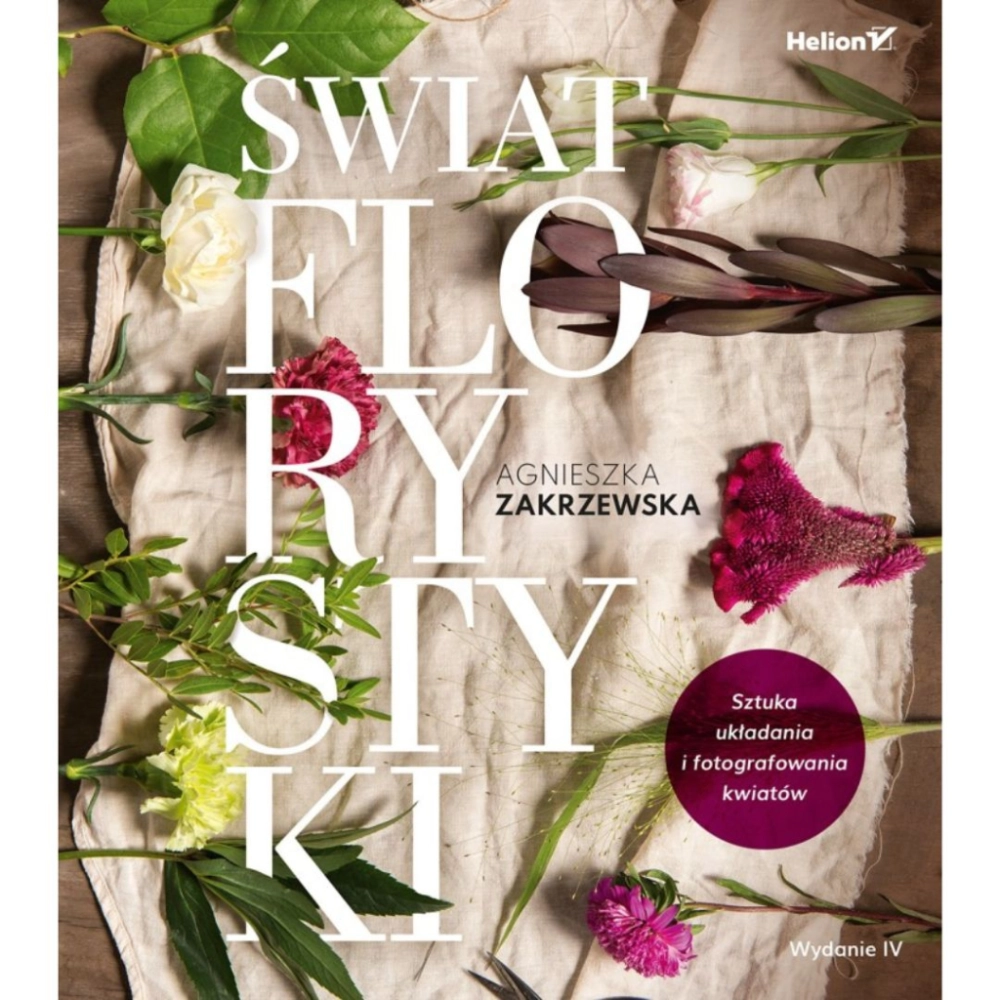 Książka Helion Świat florystyki. Sztuka układania i fotografowania kwiatów. Wydanie IV